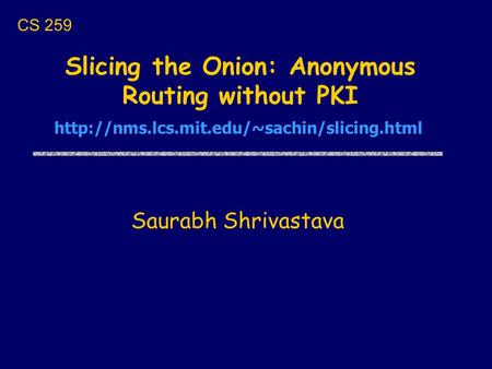 Slicing the Onion: Anonymous Routing without PKI Saurabh Shrivastava CS 259