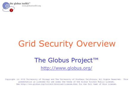 Grid Security Overview The Globus Project™  Copyright (c) 2002 University of Chicago and The University of Southern California. All.