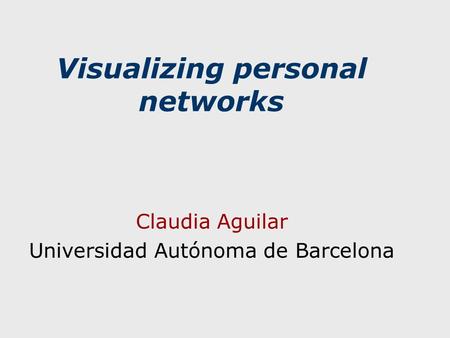 Visualizing personal networks Claudia Aguilar Universidad Autónoma de Barcelona.