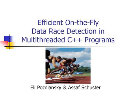 Efficient On-the-Fly Data Race Detection in Multithreaded C++ Programs Eli Pozniansky & Assaf Schuster.