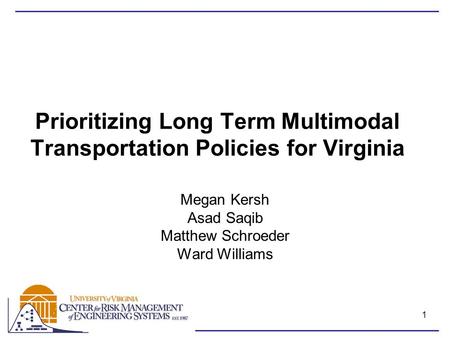1 Prioritizing Long Term Multimodal Transportation Policies for Virginia Megan Kersh Asad Saqib Matthew Schroeder Ward Williams.