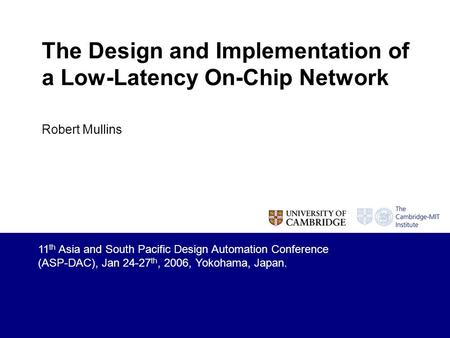 The Design and Implementation of a Low-Latency On-Chip Network Robert Mullins 11 th Asia and South Pacific Design Automation Conference (ASP-DAC), Jan.
