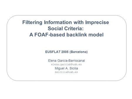 Filtering Information with Imprecise Social Criteria: A FOAF-based backlink model EUSFLAT 2005 (Barcelona) Elena García-Barriocanal