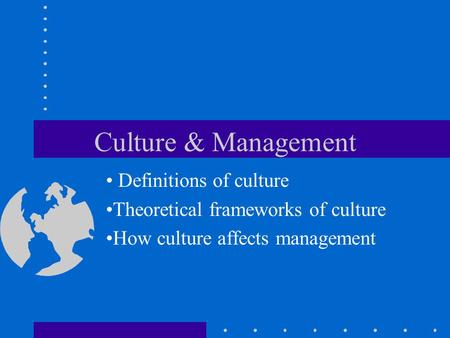 Culture & Management Definitions of culture Theoretical frameworks of culture How culture affects management.