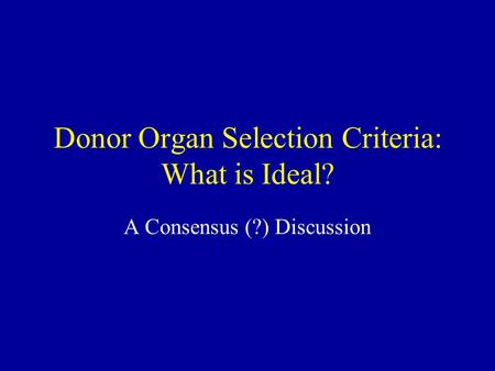 Donor Organ Selection Criteria: What is Ideal? A Consensus (?) Discussion.