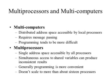 Multiprocessors and Multi-computers Multi-computers –Distributed address space accessible by local processors –Requires message passing –Programming tends.