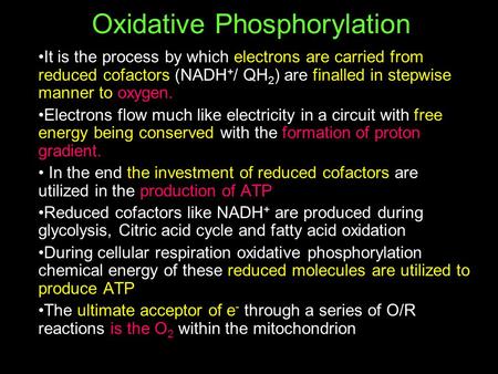 Oxidative Phosphorylation It is the process by which electrons are carried from reduced cofactors (NADH + / QH 2 ) are finalled in stepwise manner to oxygen.