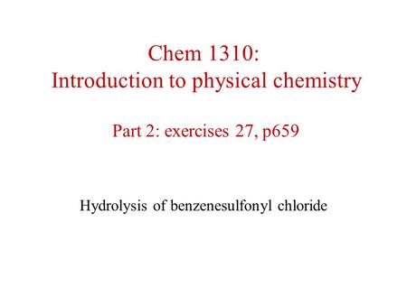 Chem 1310: Introduction to physical chemistry Part 2: exercises 27, p659 Hydrolysis of benzenesulfonyl chloride.
