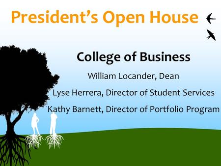 President’s Open House College of Business William Locander, Dean Lyse Herrera, Director of Student Services Kathy Barnett, Director of Portfolio Program.