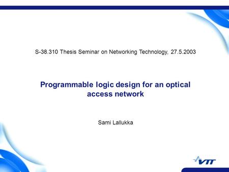 Programmable logic design for an optical access network Sami Lallukka S-38.310 Thesis Seminar on Networking Technology, 27.5.2003.