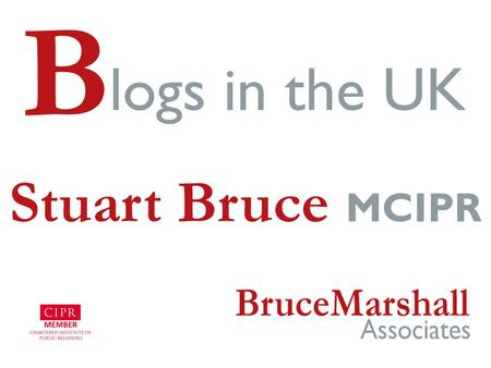 B logs in the UK Stuart Bruce MCIPR. © Bruce Marshall Associates LLP Stuart Bruce “The PR who ignores blogs is an even a bigger fool than those who think.