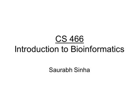 CS 466 Introduction to Bioinformatics Saurabh Sinha.
