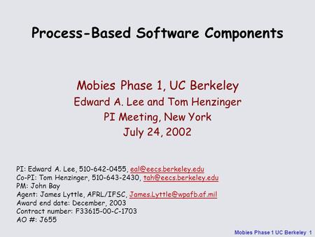 Mobies Phase 1 UC Berkeley 1 Process-Based Software Components Mobies Phase 1, UC Berkeley Edward A. Lee and Tom Henzinger PI Meeting, New York July 24,