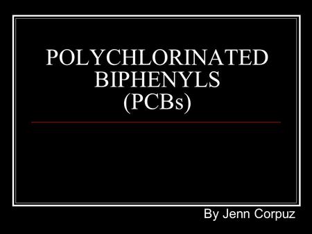 POLYCHLORINATED BIPHENYLS (PCBs) By Jenn Corpuz. PHYSICAL & CHEMICAL PROPERTIES C 12 H 10-x Cl x MP: 340-375 C Thin, lightly colored liquids to yellow.