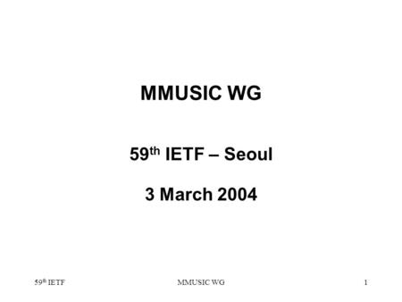 59 th IETFMMUSIC WG1 59 th IETF – Seoul 3 March 2004.