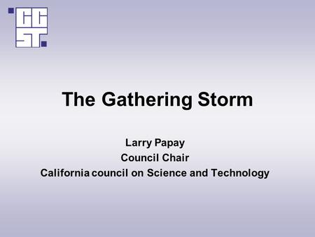 The Gathering Storm Larry Papay Council Chair California council on Science and Technology.