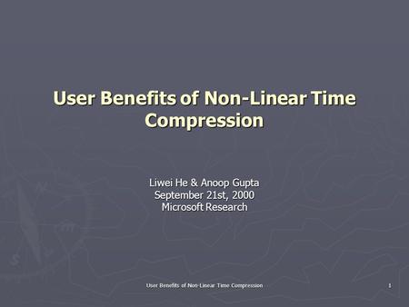 User Benefits of Non-Linear Time Compression 1 Liwei He & Anoop Gupta September 21st, 2000 Microsoft Research.