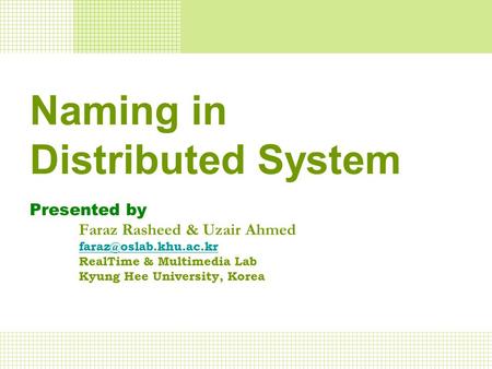 Naming in Distributed System Presented by Faraz Rasheed & Uzair Ahmed RealTime & Multimedia Lab Kyung Hee University, Korea.