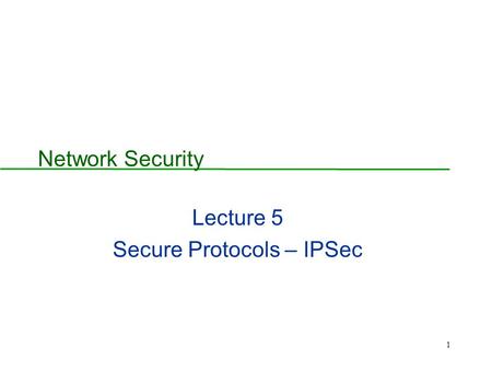 1 Network Security Lecture 5 Secure Protocols – IPSec.