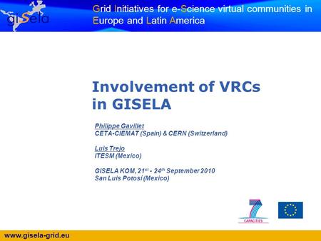 Www.gisela-grid.eu Grid Initiatives for e-Science virtual communities in Europe and Latin America Involvement of VRCs in GISELA Philippe Gavillet CETA-CIEMAT.