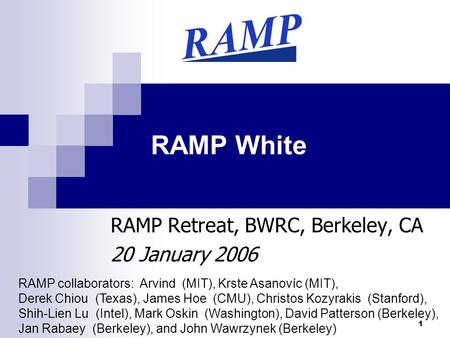 1 RAMP White RAMP Retreat, BWRC, Berkeley, CA 20 January 2006 RAMP collaborators: Arvind (MIT), Krste Asanovíc (MIT), Derek Chiou (Texas), James Hoe (CMU),
