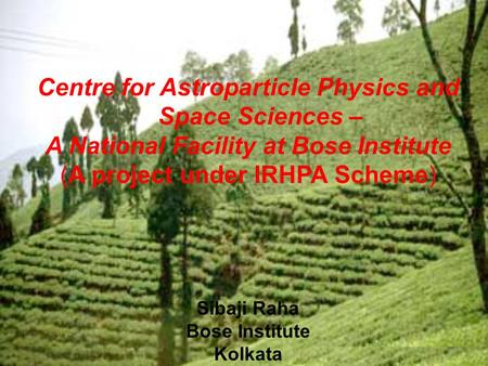 Centre for Astroparticle Physics and Space Sciences – A National Facility at Bose Institute (A project under IRHPA Scheme) Sibaji Raha Bose Institute Kolkata.