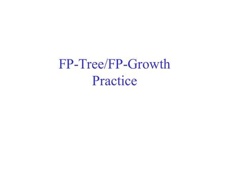 FP-Tree/FP-Growth Practice. FP-tree construction null B:1 A:1 After reading TID=1: After reading TID=2: null B:2 A:1 C:1 D:1.
