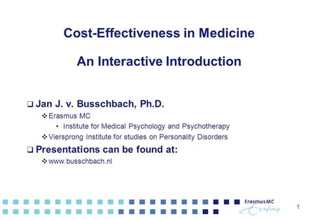 1 Cost-Effectiveness in Medicine An Interactive Introduction  Jan J. v. Busschbach, Ph.D.  Erasmus MC Institute for Medical Psychology and Psychotherapy.
