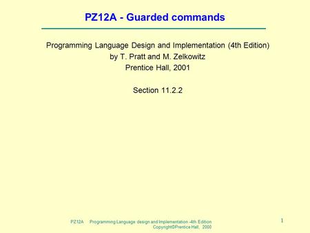PZ12A Programming Language design and Implementation -4th Edition Copyright©Prentice Hall, 2000 1 PZ12A - Guarded commands Programming Language Design.