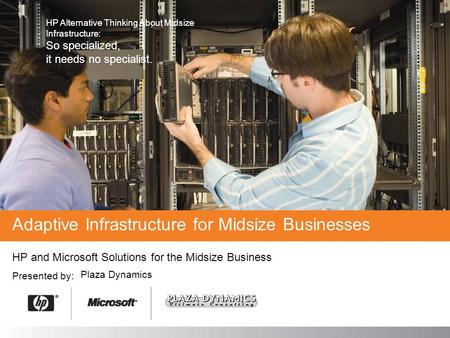 HP and Microsoft Solutions for the Midsize Business Presented by: Adaptive Infrastructure for Midsize Businesses Plaza Dynamics HP Alternative Thinking.
