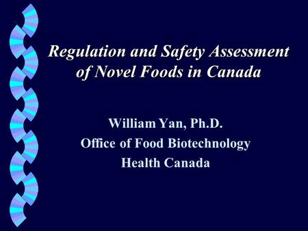 Regulation and Safety Assessment of Novel Foods in Canada William Yan, Ph.D. Office of Food Biotechnology Health Canada.