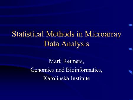 Statistical Methods in Microarray Data Analysis Mark Reimers, Genomics and Bioinformatics, Karolinska Institute.