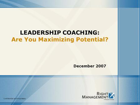Confidential and Proprietary LEADERSHIP COACHING: Are You Maximizing Potential? December 2007.