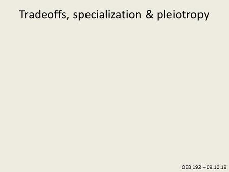 OEB 192 – 09.10.19 Tradeoffs, specialization & pleiotropy.