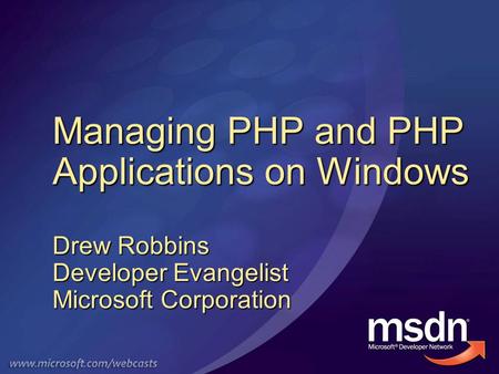 Managing PHP and PHP Applications on Windows Drew Robbins Developer Evangelist Microsoft Corporation.