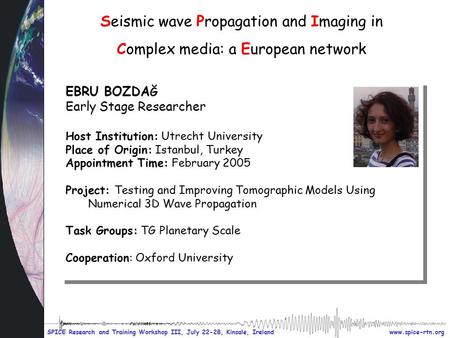 Www.spice-rtn.org SPICE Research and Training Workshop III, July 22-28, Kinsale, Ireland Seismic wave Propagation and Imaging in Complex media: a European.