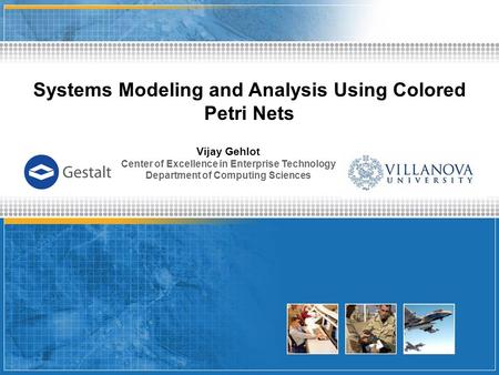 Systems Modeling and Analysis Using Colored Petri Nets Vijay Gehlot Center of Excellence in Enterprise Technology Department of Computing Sciences.