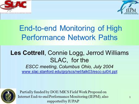 1 End-to-end Monitoring of High Performance Network Paths Les Cottrell, Connie Logg, Jerrod Williams SLAC, for the ESCC meeting, Columbus Ohio, July 2004.