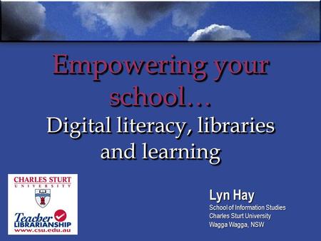 Empowering your school… Digital literacy, libraries and learning Lyn Hay School of Information Studies Charles Sturt University Wagga Wagga, NSW.