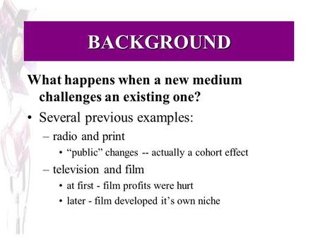 BACKGROUND What happens when a new medium challenges an existing one? Several previous examples: –radio and print “public” changes -- actually a cohort.