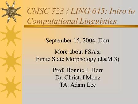 CMSC 723 / LING 645: Intro to Computational Linguistics September 15, 2004: Dorr More about FSA’s, Finite State Morphology (J&M 3) Prof. Bonnie J. Dorr.