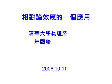相對論效應的一個應用 清華大學物理系 朱國瑞 2006.10.11.