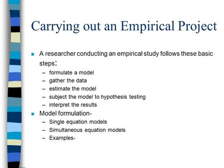 Carrying out an Empirical Project n A researcher conducting an empirical study follows these basic steps : –formulate a model –gather the data –estimate.