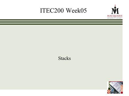 ITEC200 Week05 Stacks. www.ics.mq.edu.au/ppdp 2 Learning Objectives – Week05 Stacks (Chapter05) Students can Use the methods provided in the public interface.