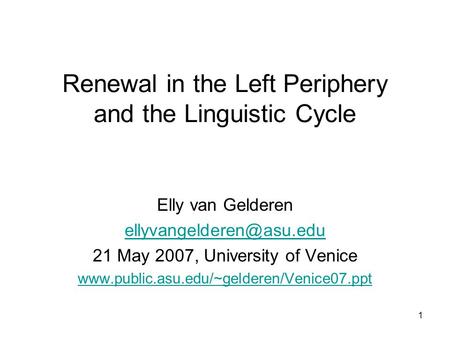 1 Renewal in the Left Periphery and the Linguistic Cycle Elly van Gelderen 21 May 2007, University of Venice
