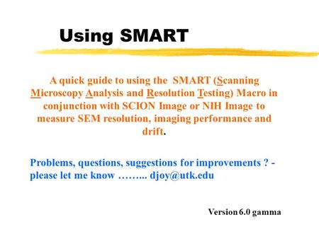 Using SMART A quick guide to using the SMART (Scanning Microscopy Analysis and Resolution Testing) Macro in conjunction with SCION Image or NIH Image to.