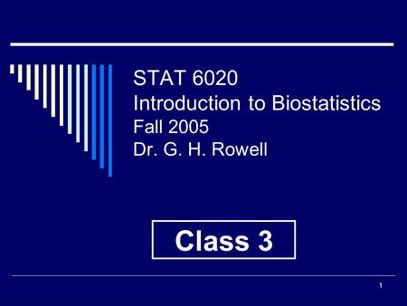 1 STAT 6020 Introduction to Biostatistics Fall 2005 Dr. G. H. Rowell Class 3.