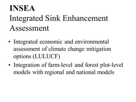 INSEA Integrated economic and environmental assessment of climate change mitigation options (LULUCF) Integration of farm-level and forest plot-level models.