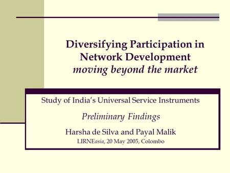 Diversifying Participation in Network Development moving beyond the market Study of India’s Universal Service Instruments Preliminary Findings Harsha de.