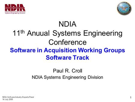 NDIA Software Industry Experts Panel 14 July 2008 1 NDIA 11 th Anuual Systems Engineering Conference Software in Acquisition Working Groups Software Track.